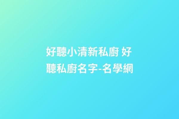 好聽小清新私廚 好聽私廚名字-名學網